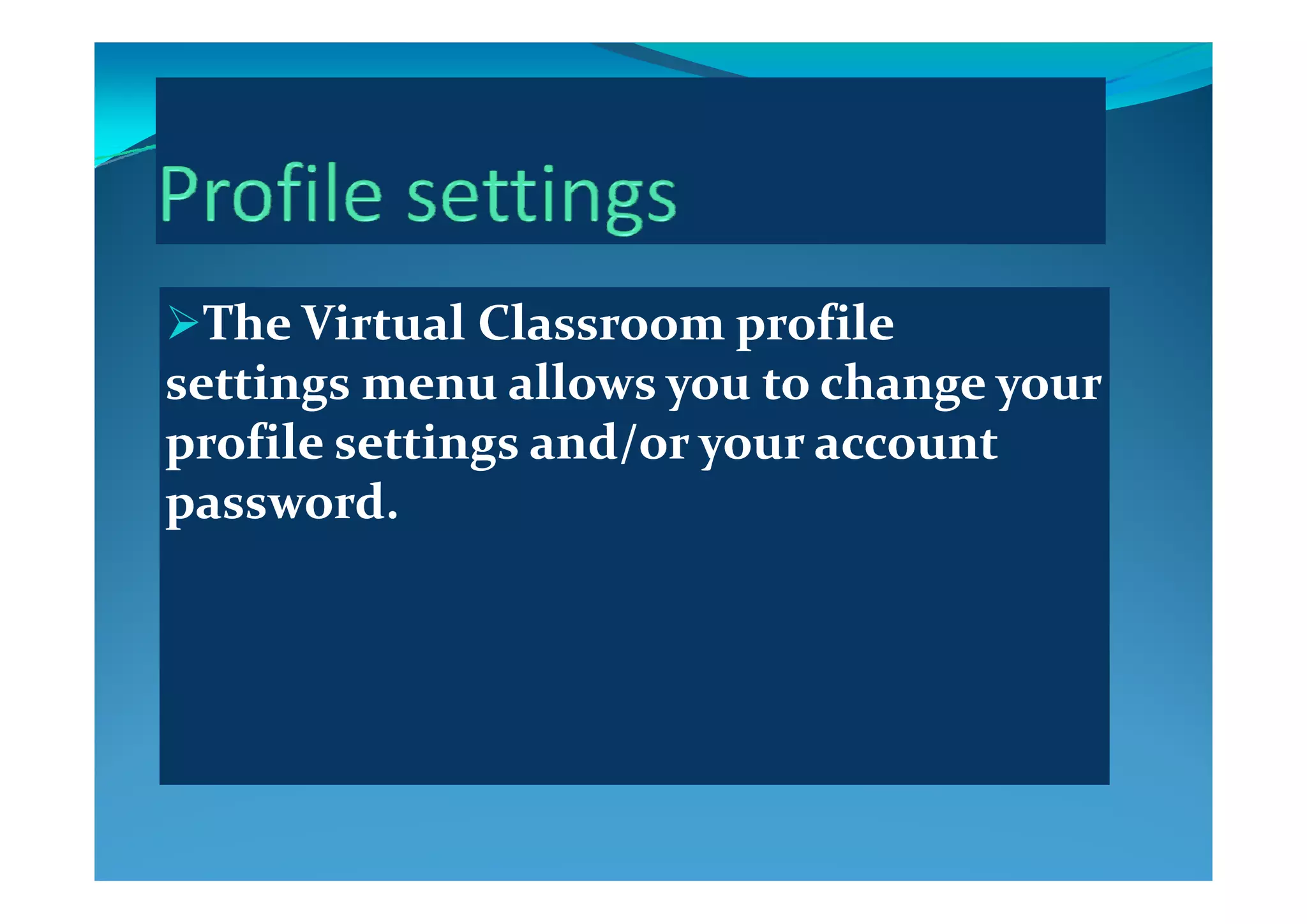 TheThe Virtual ClassroomVirtual Classroom profile profile 
settingssettings menu allows you to change your menu allows you to change your 
profile settings and/or your account profile settings and/or your account p g / yp g / y
password.password.
 