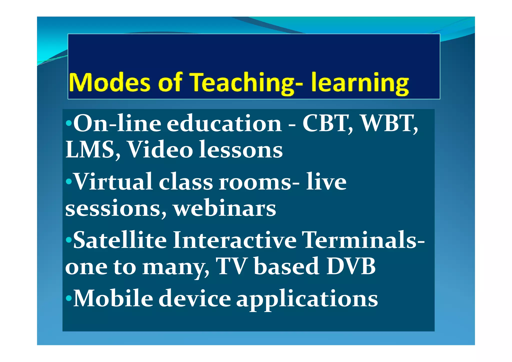 •On‐line education ‐ CBT, WBT, 
d lLMS, Video lessons
•Virtual class rooms live •Virtual class rooms‐ live 
sessions, webinars
•Satellite Interactive Terminals‐
one to man  TV based DVB one to many, TV based DVB 
•Mobile device applicationsMobile device applications
 
