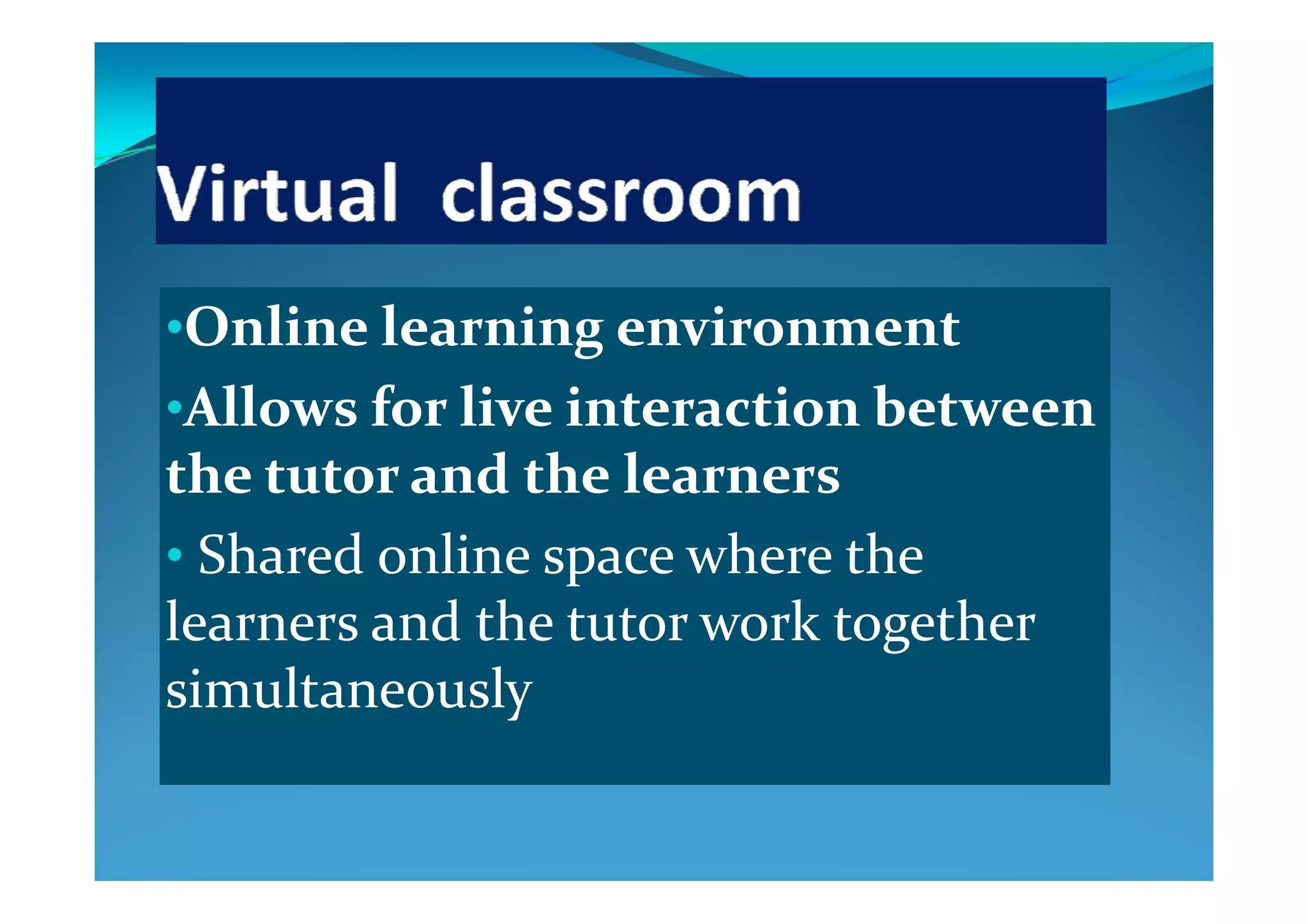 •Online learning environment g
•Allows for live interaction between 
th  t t   d th  l  the tutor and the learners 
• Shared online space where the Shared online space where the 
learners and the tutor work together 
i l lsimultaneously
 