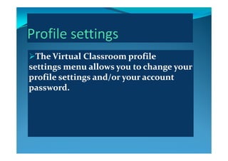 TheThe Virtual ClassroomVirtual Classroom profile profile 
settingssettings menu allows you to change your menu allows you to change your 
profile settings and/or your account profile settings and/or your account p g / yp g / y
password.password.
 