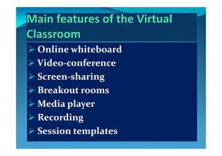  Online whiteboardOnline whiteboard
 VidVid ff VideoVideo‐‐conferenceconference
 ScreenScreen‐‐sharingsharing ScreenScreen sharingsharing
 Breakout roomsBreakout rooms
 Media playerMedia player
 RecordingRecording
 Session templatesSession templates Session templatesSession templates
 
