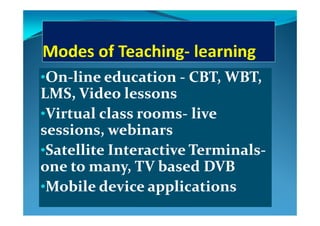 •On‐line education ‐ CBT, WBT, 
d lLMS, Video lessons
•Virtual class rooms live •Virtual class rooms‐ live 
sessions, webinars
•Satellite Interactive Terminals‐
one to man  TV based DVB one to many, TV based DVB 
•Mobile device applicationsMobile device applications
 