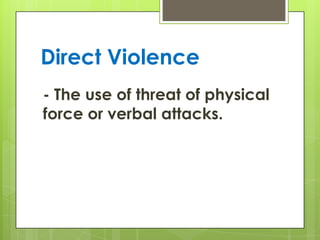 Direct Violence
- The use of threat of physical
force or verbal attacks.
 