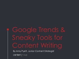 Google Trends &
Sneaky Tools for
Content Writing
By Amy Pyett, Junior Content Strategist
 