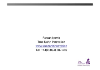 Rowan Norrie
 True North Innovation
www.truenorthinnovation
Tel: +44(0)1698 389 456
 