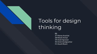 Tools for design
thinking
B8
37-Manas Avachat
38-Ritesh Avhad
39-Avish Agrawal
40-Anish Awalgoankar
41-Ayush Biyani
 