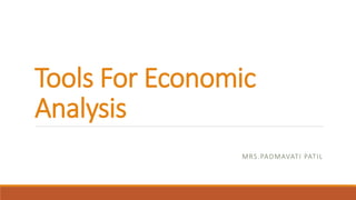 Tools For Economic
Analysis
MRS.PADMAVATI PATIL
 