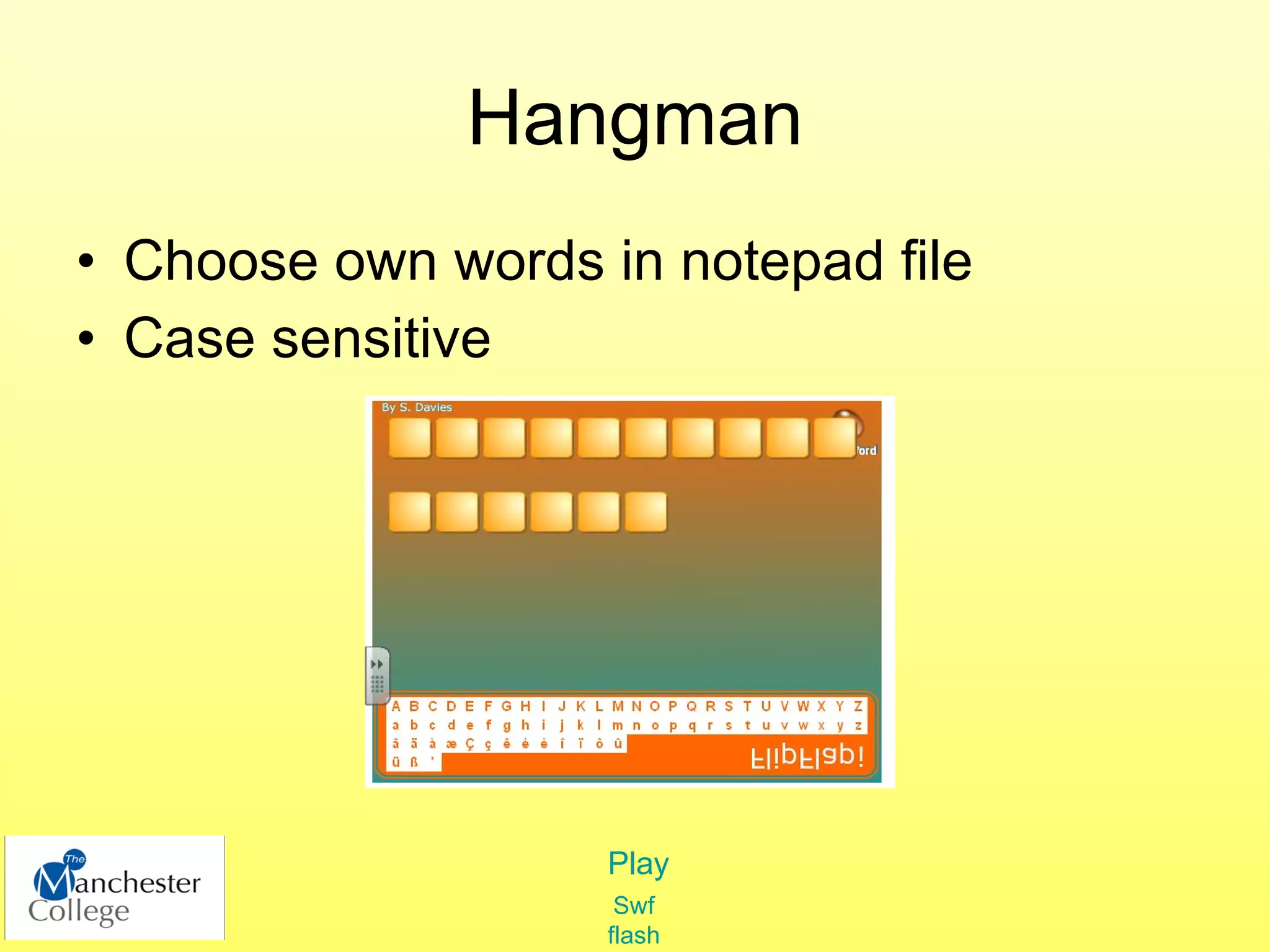 Hangman
• Choose own words in notepad file
• Case sensitive




                    Play
                     Swf
                    flash
 