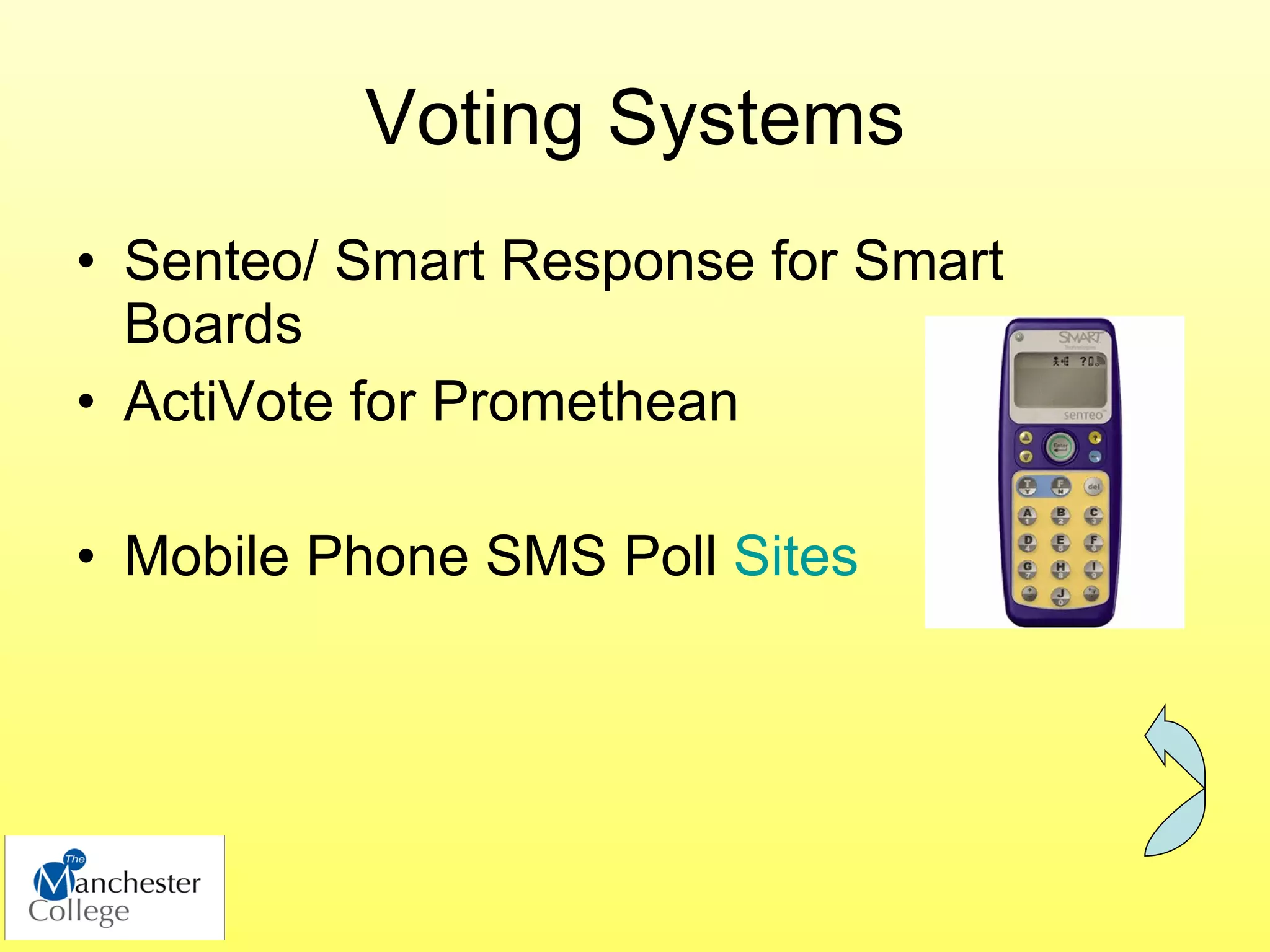 Voting Systems
• Senteo/ Smart Response for Smart
  Boards
• ActiVote for Promethean

• Mobile Phone SMS Poll Sites
 