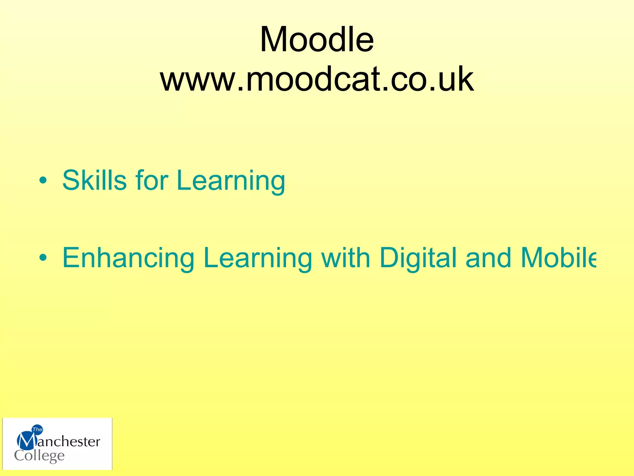 Moodle
          www.moodcat.co.uk

• Skills for Learning

• Enhancing Learning with Digital and Mobile Te
 