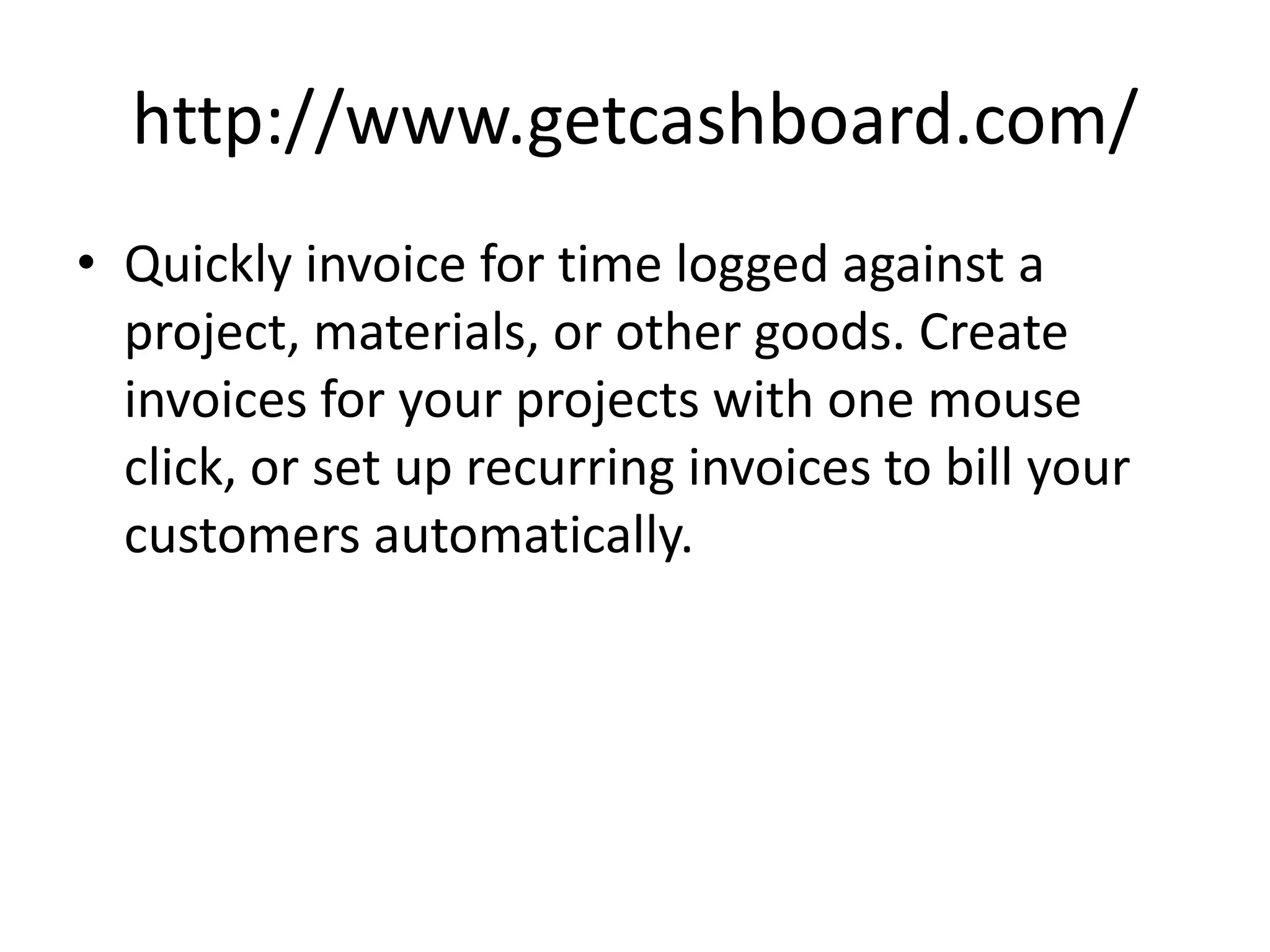 http://www.getcashboard.com/
• Quickly invoice for time logged against a
  project, materials, or other goods. Create
  invoices for your projects with one mouse
  click, or set up recurring invoices to bill your
  customers automatically.
 