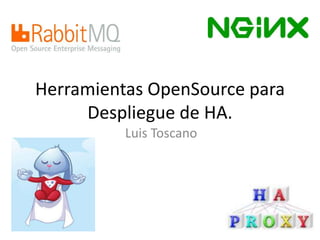 Herramientas OpenSource para 
Despliegue de HA. 
Luis Toscano 
 