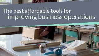 The best affordable tools for
improving business operations
 