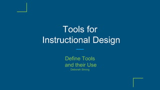 Tools for
Instructional Design
Define Tools
and their Use
Deborah Strong
 