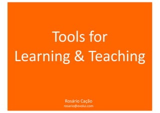 Rosário	Cação
Tools for	
Learning &	Teaching
Rosário	Cação
rosario@evolui.com
 