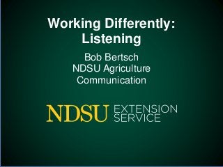 Working Differently:
Listening
Bob Bertsch
NDSU Agriculture
Communication
 