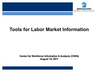 Tools for Labor Market Information




    Center for Workforce Information & Analysis (CWIA)
                     August 18, 2011
 