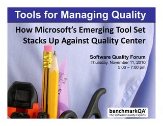 Tools for Managing Quality
How Microsoft s Emerging Tool Set
Stacks Up Against Quality Center
Software Quality Forum
Thursday, November 11, 2010
5:00 7:00 pm
 