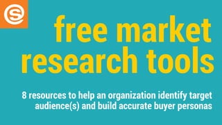 8 resources to help an organization identify target
audience(s) and build accurate buyer personas
free market
research tools
 