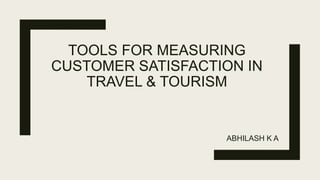 TOOLS FOR MEASURING
CUSTOMER SATISFACTION IN
TRAVEL & TOURISM
ABHILASH K A
 