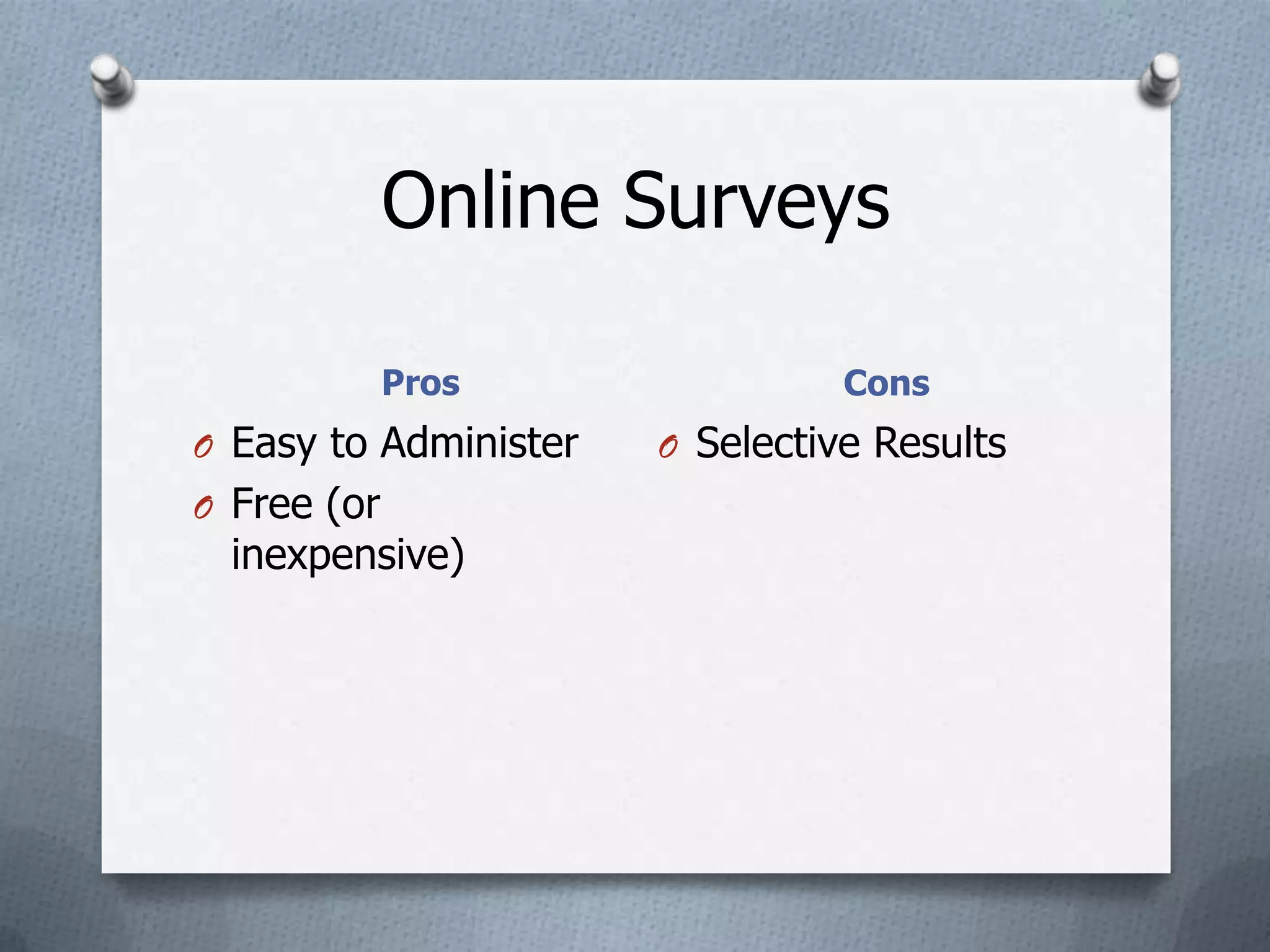 Online Surveys

             Pros                Cons
O Easy to Administer   O Selective Results
O Free (or
  inexpensive)
 