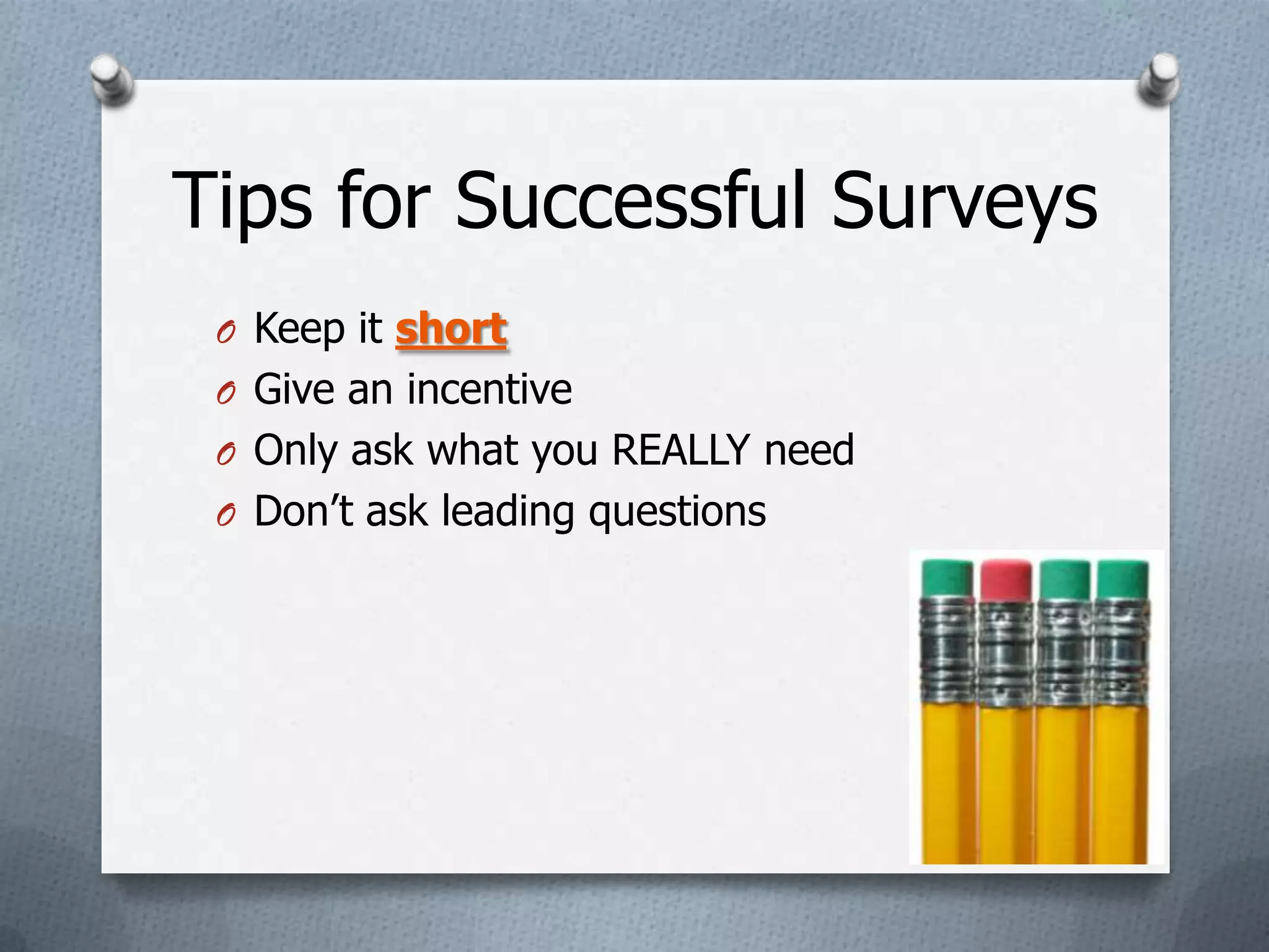 Tips for Successful Surveys
 O Keep it short
 O Give an incentive
 O Only ask what you REALLY need
 O Don’t ask leading questions
 