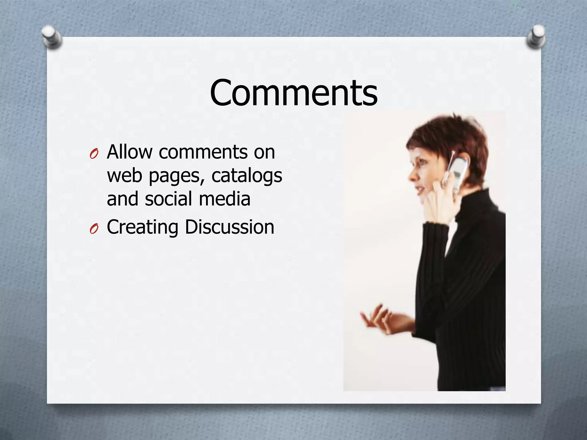Comments
O Allow comments on
  web pages, catalogs
  and social media
O Creating Discussion
 