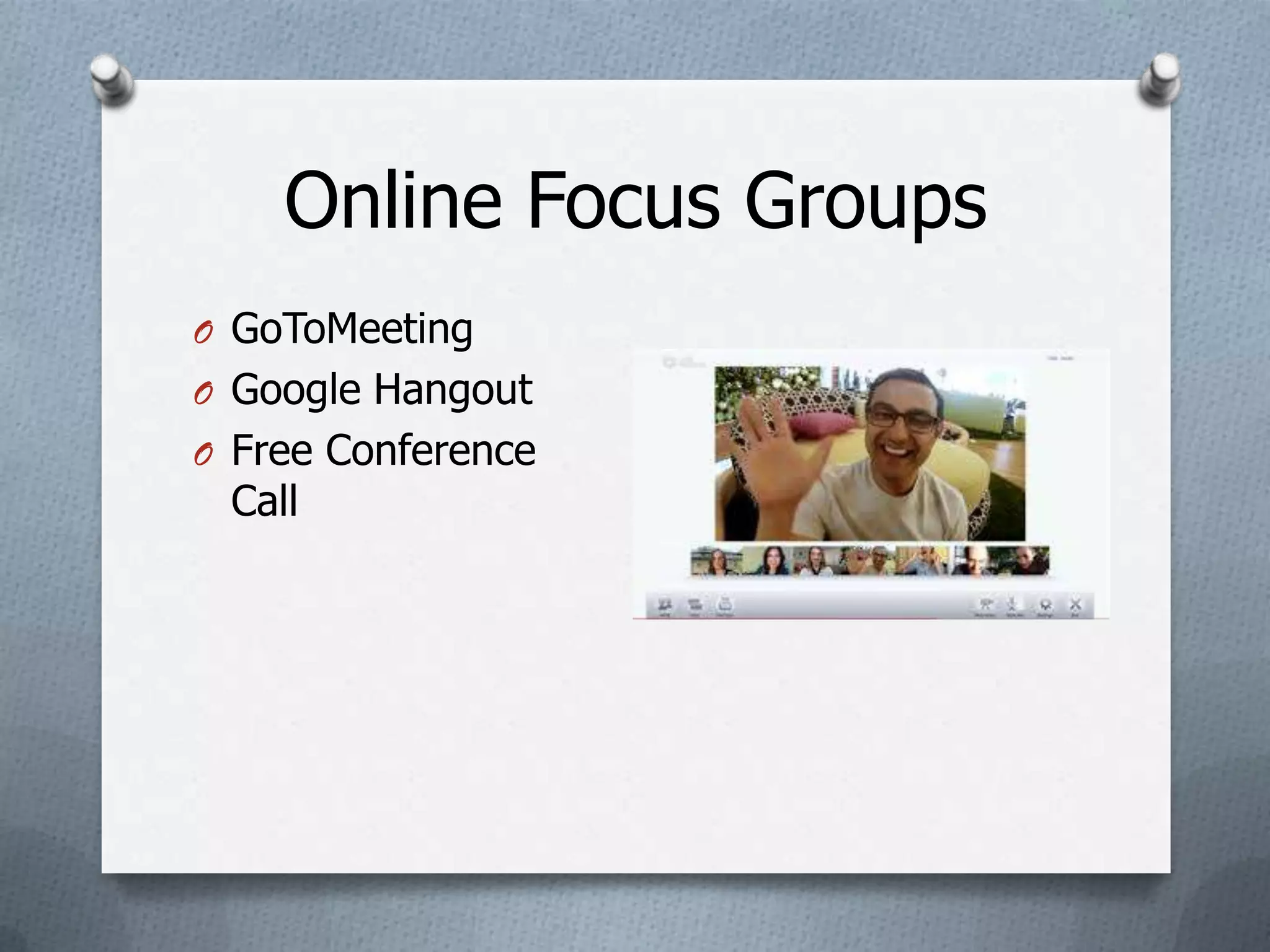 Online Focus Groups
O GoToMeeting
O Google Hangout
O Free Conference
 Call
 
