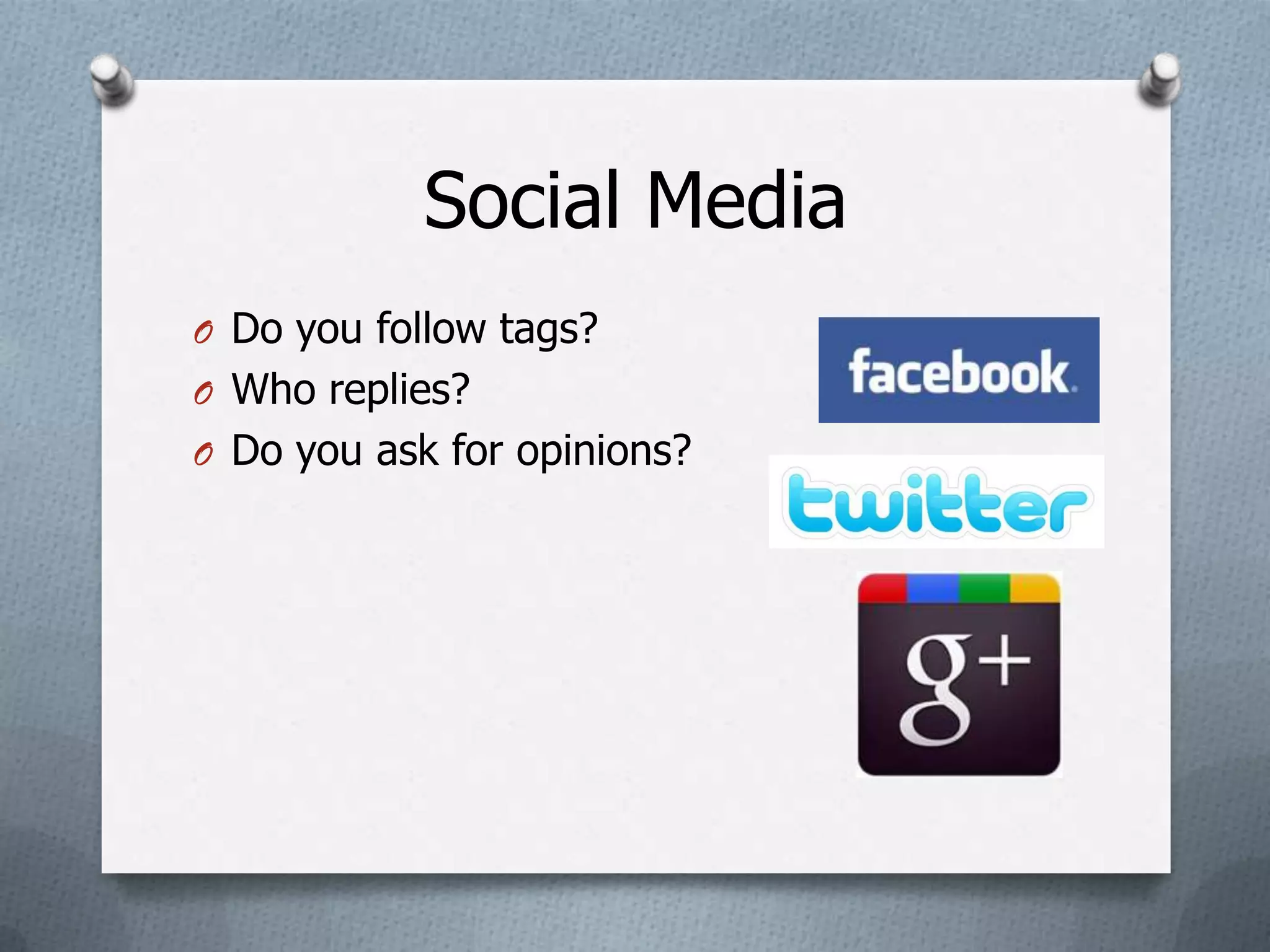 Social Media
O Do you follow tags?
O Who replies?
O Do you ask for opinions?
 