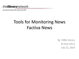 Tools for Monitoring NewsFactiva News By  WBG Library & Dow Johns July 22, 2010 