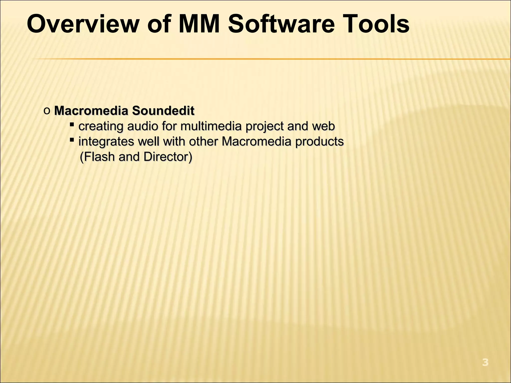 o Macromedia SoundeditMacromedia Soundedit
 creating audio for multimedia project and webcreating audio for multimedia project and web
 integrates well with other Macromedia productsintegrates well with other Macromedia products
(Flash and Director)(Flash and Director)
3
Overview of MM Software Tools
 