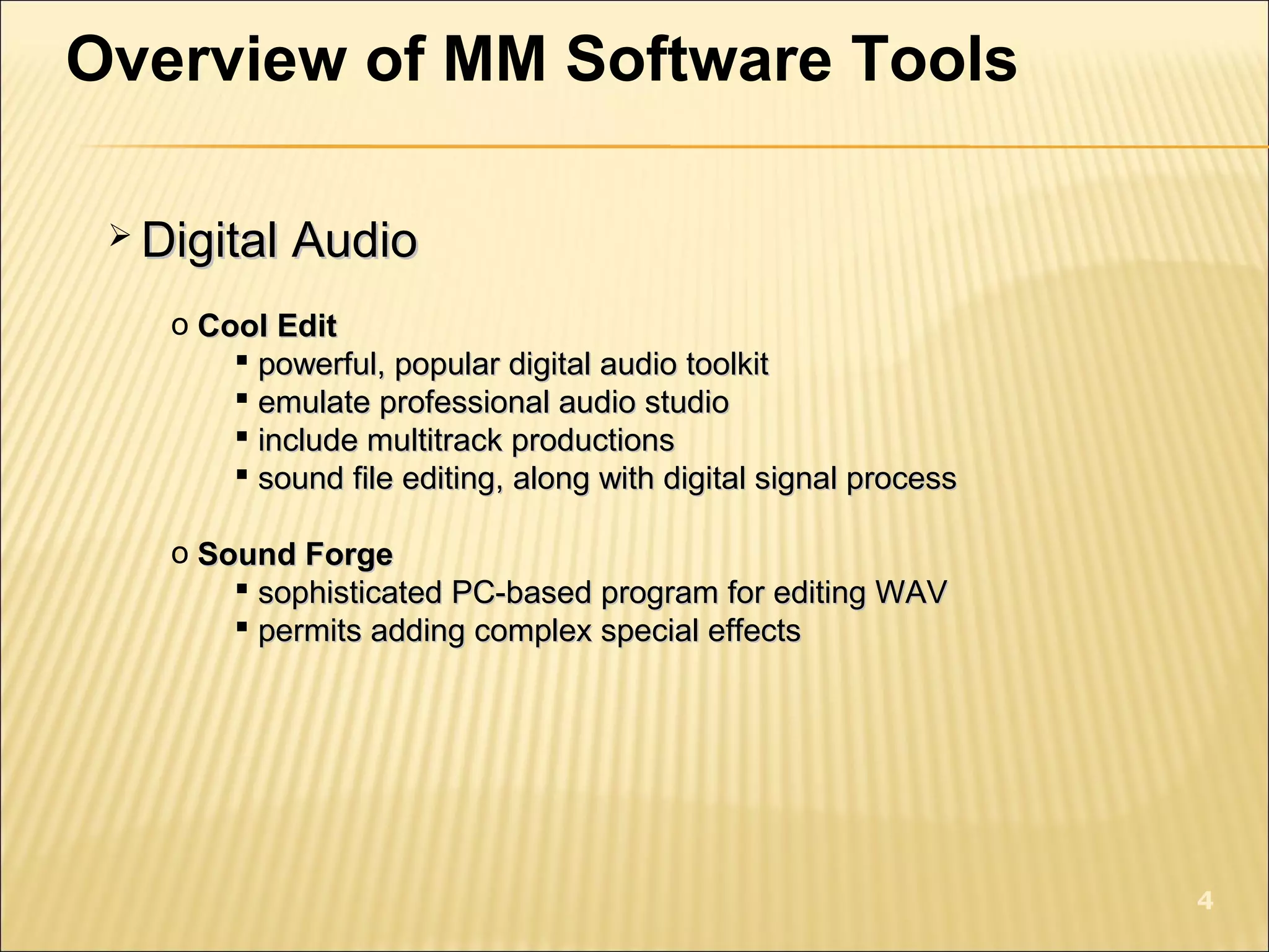 Overview of MM Software Tools
 Digital AudioDigital Audio
o Cool EditCool Edit
 powerful, popular digital audio toolkitpowerful, popular digital audio toolkit
 emulate professional audio studioemulate professional audio studio
 include multitrack productionsinclude multitrack productions
 sound file editing, along with digital signal processsound file editing, along with digital signal process
o Sound ForgeSound Forge
 sophisticated PC-based program for editing WAVsophisticated PC-based program for editing WAV
 permits adding complex special effectspermits adding complex special effects
4
 