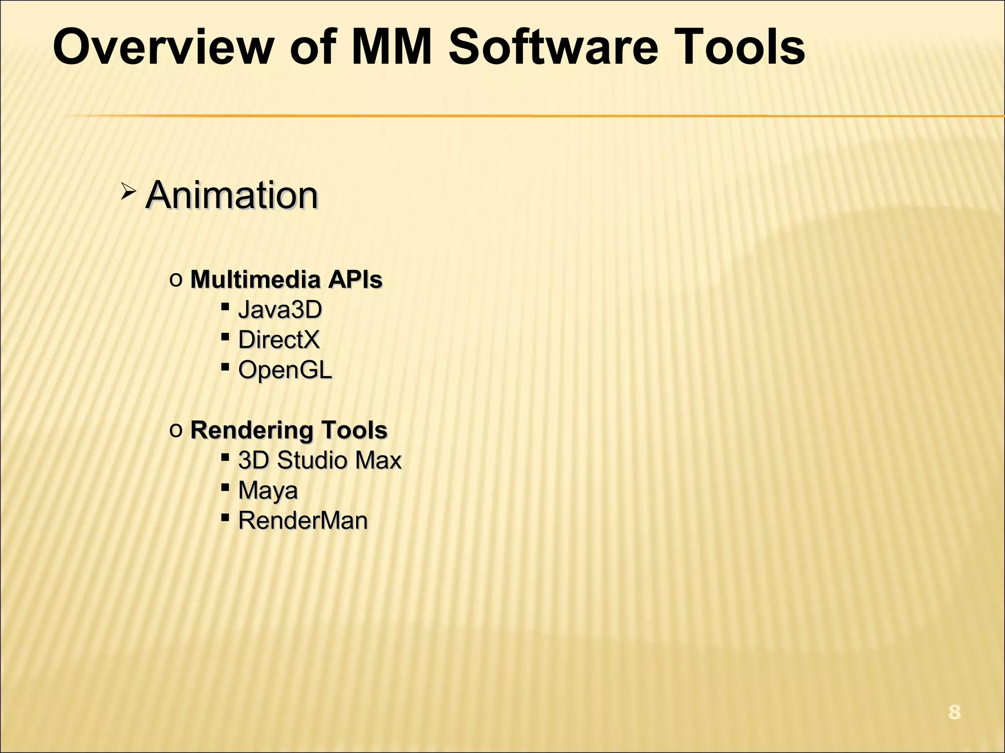 Overview of MM Software Tools
 AnimationAnimation
o Multimedia APIsMultimedia APIs
 Java3DJava3D
 DirectXDirectX
 OpenGLOpenGL
o Rendering ToolsRendering Tools
 3D Studio Max3D Studio Max
 MayaMaya
 RenderManRenderMan
8
 