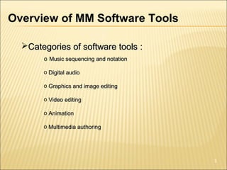 Overview of MM Software Tools
Categories of software tools :Categories of software tools :
o Music sequencing and notationMusic sequencing and notation
o Digital audioDigital audio
o Graphics and image editingGraphics and image editing
o Video editingVideo editing
o AnimationAnimation
o Multimedia authoringMultimedia authoring
1
 