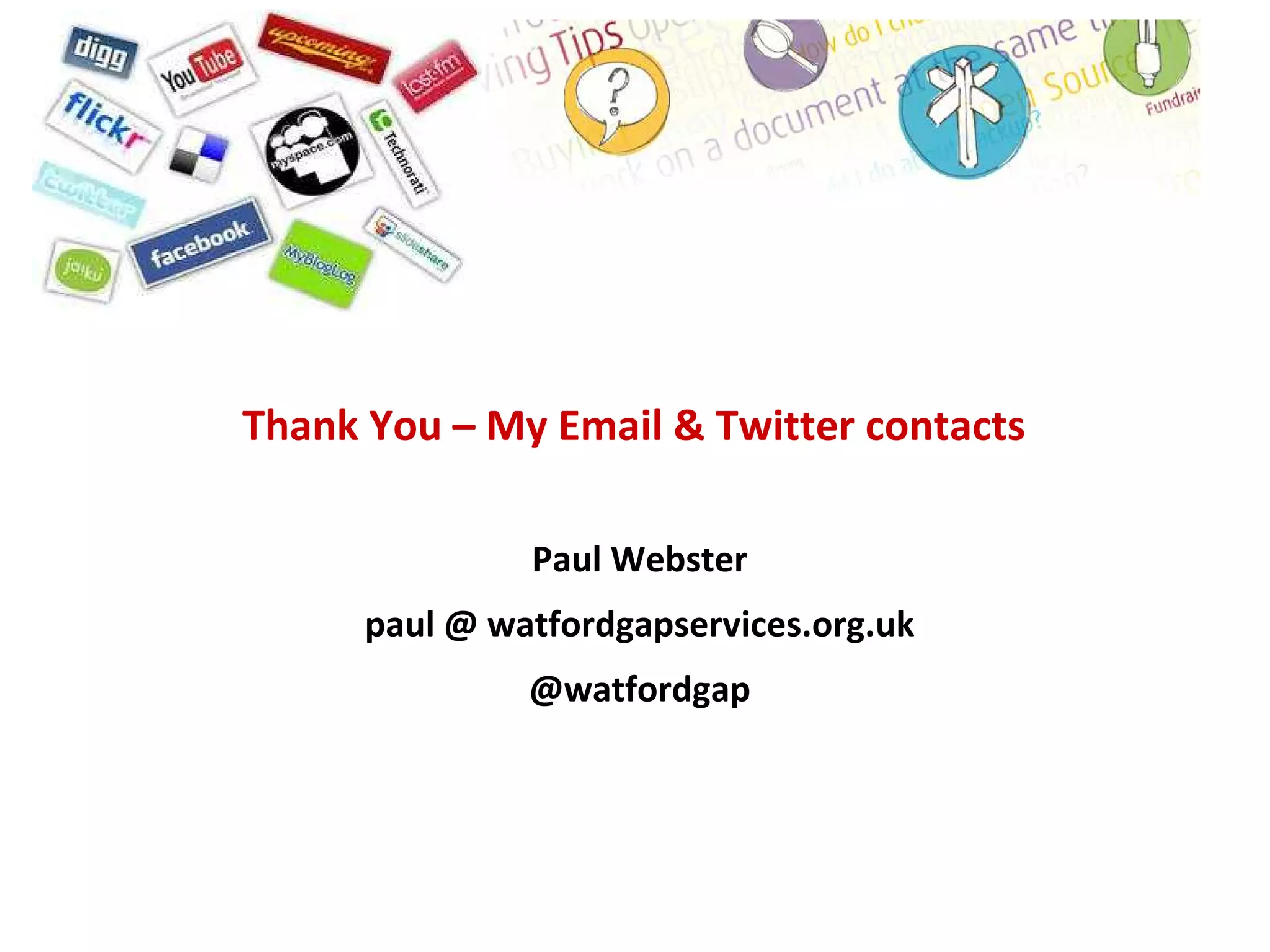 Thank You – My Email & Twitter contacts

               Paul Webster
      paul @ watfordgapservices.org.uk
               @watfordgap
 