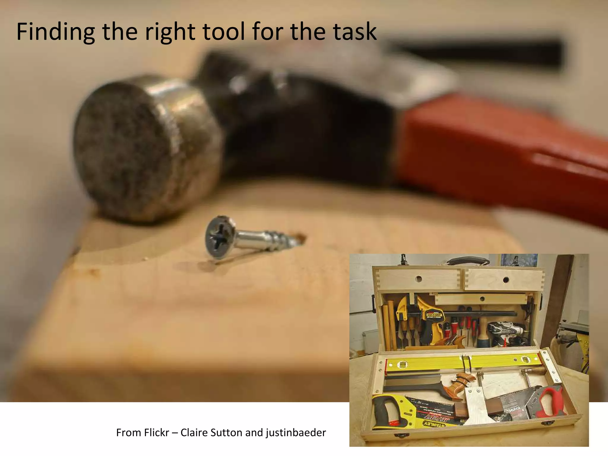 Finding the right tool for the task




         From Flickr – Claire Sutton and justinbaeder
 