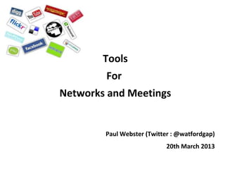 Tools
        For
Networks and Meetings


        Paul Webster (Twitter : @watfordgap)
                            20th March 2013
 