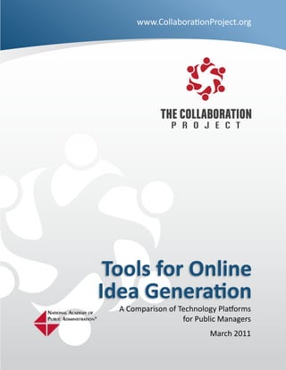 www.CollaborationProject.org




 Tools for Online
Idea Generation
  A Comparison of Technology Platforms
                   for Public Managers
                          March 2011
 