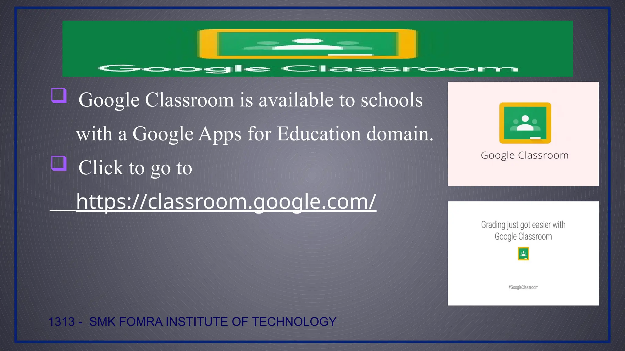  Google Classroom is available to schools
with a Google Apps for Education domain.
 Click to go to
https://classroom.google.com/
1313 - SMK FOMRA INSTITUTE OF TECHNOLOGY
 