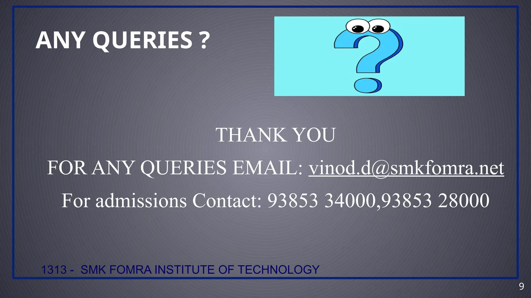 9
ANY QUERIES ?
1313 - SMK FOMRA INSTITUTE OF TECHNOLOGY
THANK YOU
FOR ANY QUERIES EMAIL: vinod.d@smkfomra.net
For admissions Contact: 93853 34000,93853 28000
 