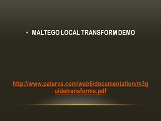 • MALTEGO LOCAL TRANSFORM DEMO
http://www.paterva.com/web6/documentation/m3g
uidetransforms.pdf
 