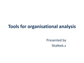 Tools for organisational analysis
Presented by
Shafeek.s
 