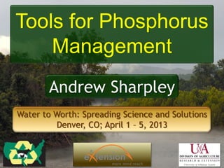 Tools for Phosphorus
Management
Andrew Sharpley
Water to Worth: Spreading Science and Solutions
Denver, CO; April 1 – 5, 2013
 