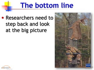 • Researchers need to
step back and look
at the big picture
 