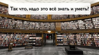 Так что, надо это всё знать и уметь?
 