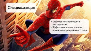 Специализация
• Глубокая	компетенция	в	
методологии
• Эффективное	выполнение	
проектов	определённого	типа
 