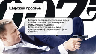 Широкий профиль
• Большой	выбор	проектов	разных	типов
• Комбинирование	практик	из	разных	
методологий	и	подходов
• Ведение	проектов	разного	типа	
одновременно	(программа/портфель	
проектов)
 