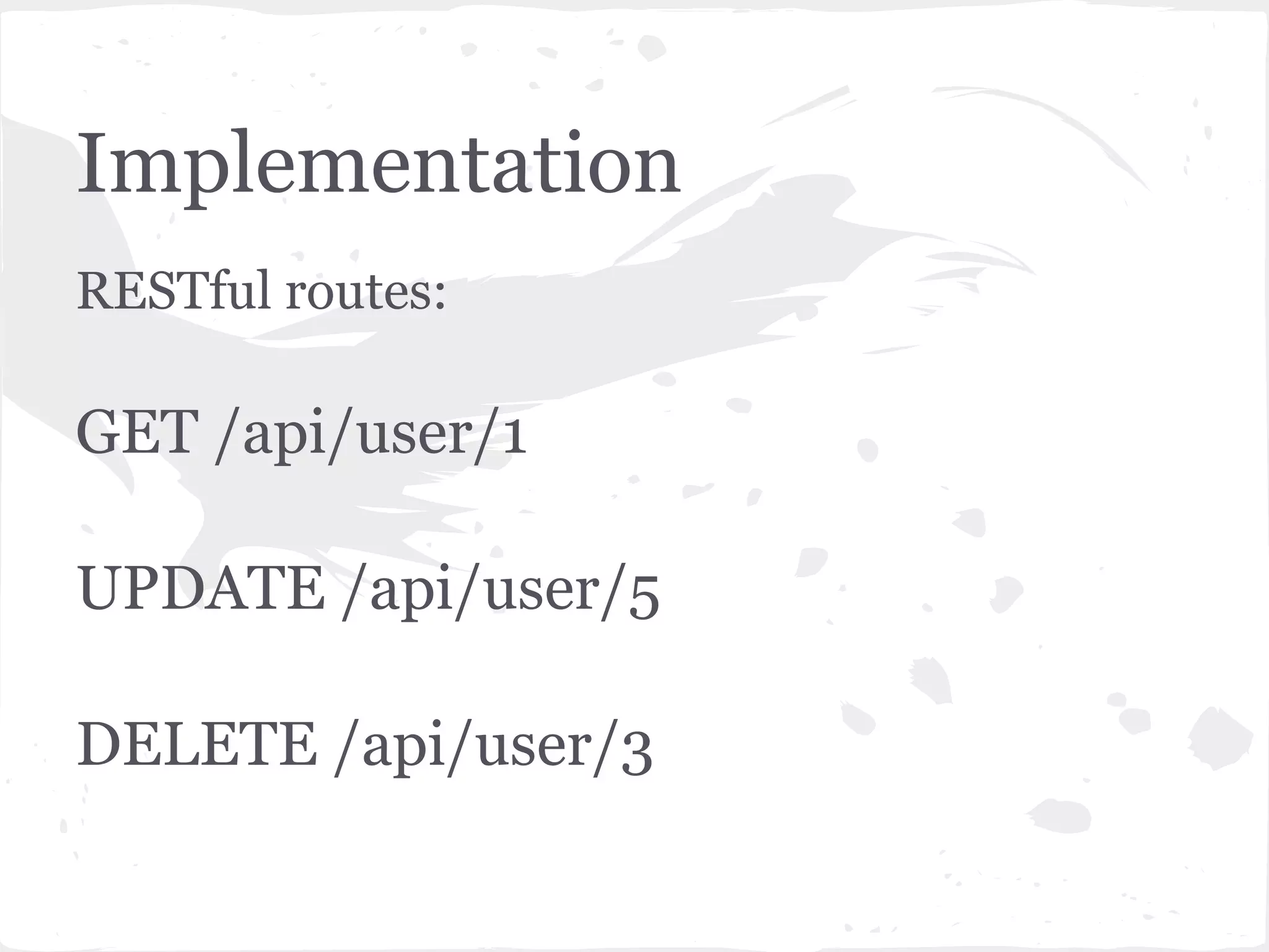 Implementation
RESTful routes:

GET /api/user/1

UPDATE /api/user/5

DELETE /api/user/3
 