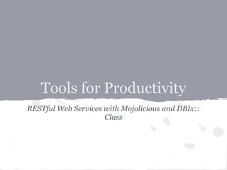 Tools for Productivity
RESTful Web Services with Mojolicious and DBIx::
                     Class
 