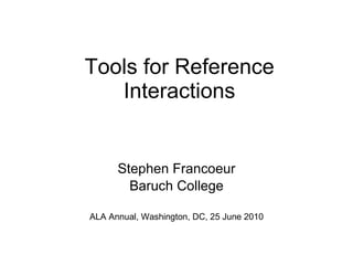 Tools for Reference Interactions Stephen Francoeur Baruch College ALA Annual, Washington, DC, 25 June 2010 